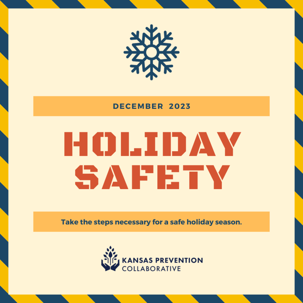 A light colored background with a caution tape style border, a snowflake at the top, and the words “December 2023,” “Holiday Safety,” “Take the steps necessary for a safe holiday season.” and the Kansas Prevention Collaborative logo